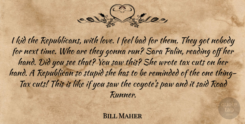 Bill Maher Quote About Running, Stupid, Reading: I Kid The Republicans With...