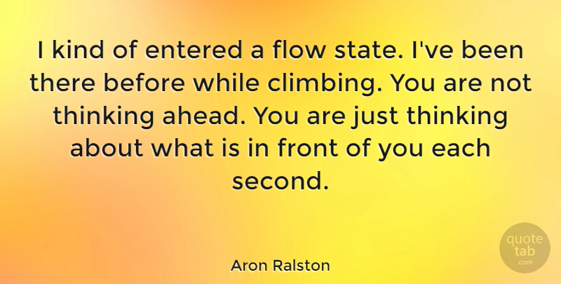 Aron Ralston Quote About Thinking, Climbing, Flow: I Kind Of Entered A...