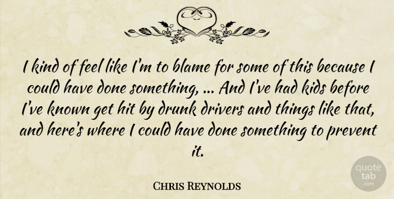 Chris Reynolds Quote About Blame, Drivers, Drunk, Hit, Kids: I Kind Of Feel Like...