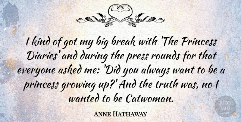 Anne Hathaway Quote About Growing Up, Princess, Want: I Kind Of Got My...