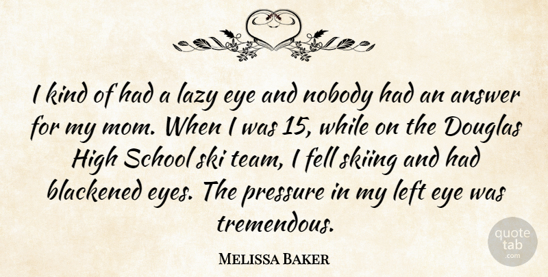 Melissa Baker Quote About Answer, Douglas, Eye, Fell, High: I Kind Of Had A...