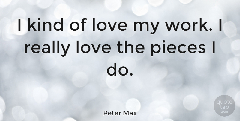 Peter Max Quote About Love, Work: I Kind Of Love My...