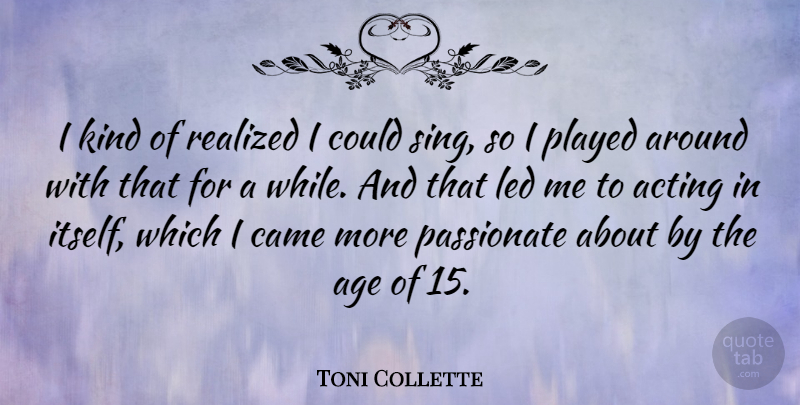 Toni Collette Quote About Acting, Age, Passionate: I Kind Of Realized I...