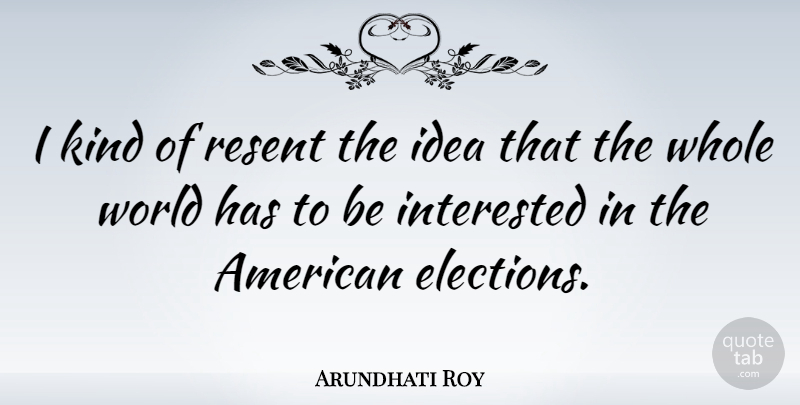 Arundhati Roy Quote About Resent: I Kind Of Resent The...