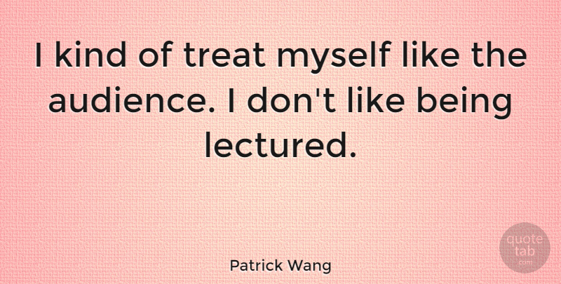 Patrick Wang Quote About undefined: I Kind Of Treat Myself...