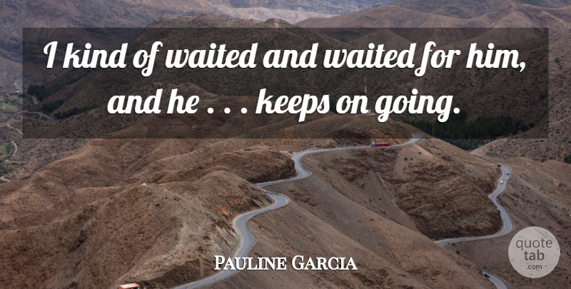 Pauline Garcia Quote About Keeps, Waited: I Kind Of Waited And...