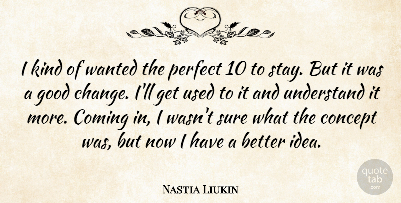 Nastia Liukin Quote About Coming, Concept, Good, Perfect, Sure: I Kind Of Wanted The...