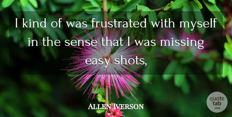 Allen Iverson Quote About Easy, Frustrated, Missing: I Kind Of Was Frustrated...