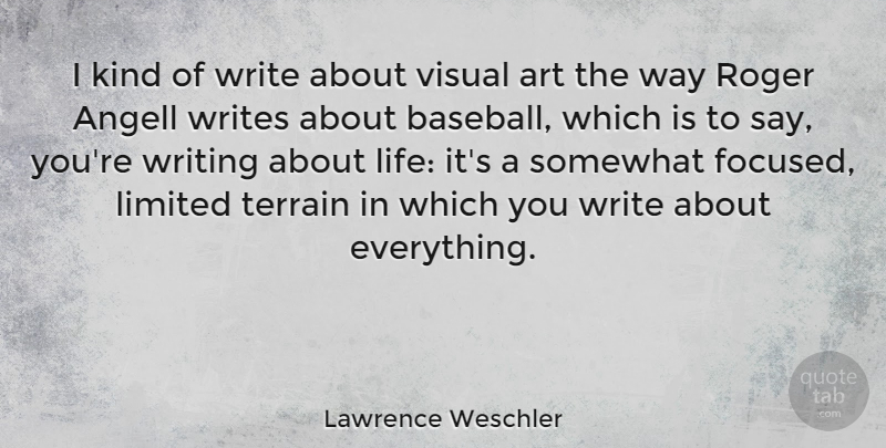 Lawrence Weschler Quote About Art, Life, Limited, Roger, Somewhat: I Kind Of Write About...