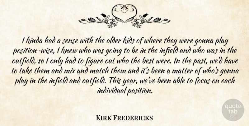 Kirk Fredericks Quote About Best, Figure, Focus, Gonna, Individual: I Kinda Had A Sense...