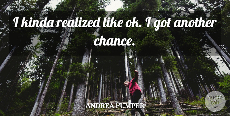 Andrea Pumper Quote About Kinda, Realized: I Kinda Realized Like Ok...