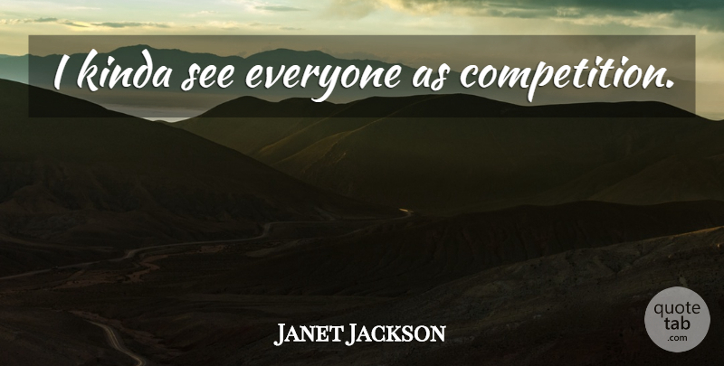 Janet Jackson Quote About Competition: I Kinda See Everyone As...