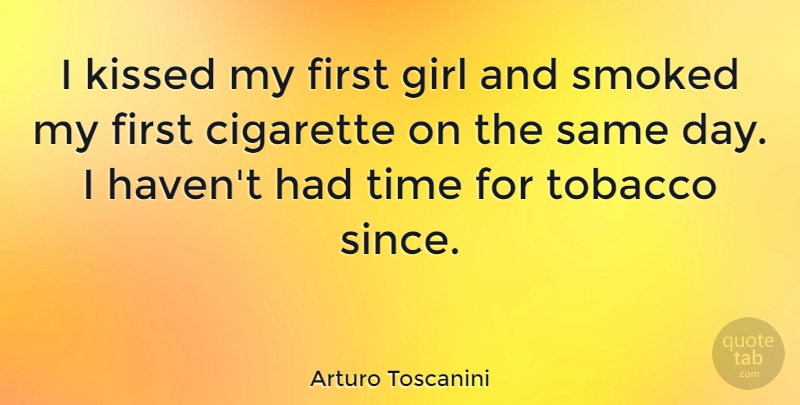 Arturo Toscanini Quote About Cigarette, Kissed, Smoked, Time: I Kissed My First Girl...