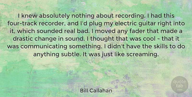Bill Callahan Quote About Absolutely, Change, Cool, Drastic, Electric: I Knew Absolutely Nothing About...