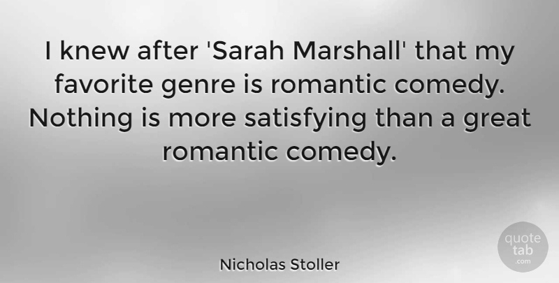 Nicholas Stoller Quote About Favorite, Genre, Great, Knew, Romantic: I Knew After Sarah Marshall...