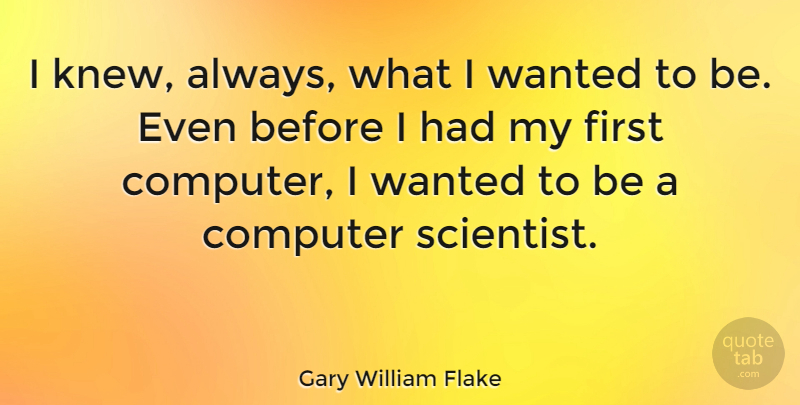 Gary William Flake Quote About undefined: I Knew Always What I...