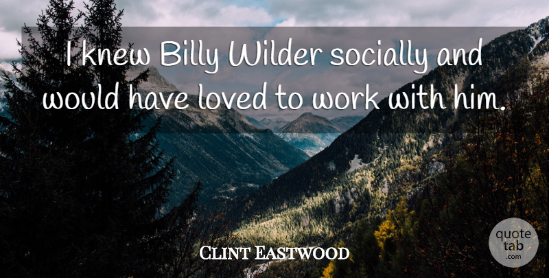Clint Eastwood Quote About Knew, Socially, Wilder, Work: I Knew Billy Wilder Socially...