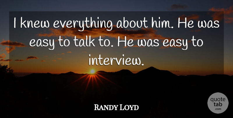 Randy Loyd Quote About Easy, Knew, Talk: I Knew Everything About Him...