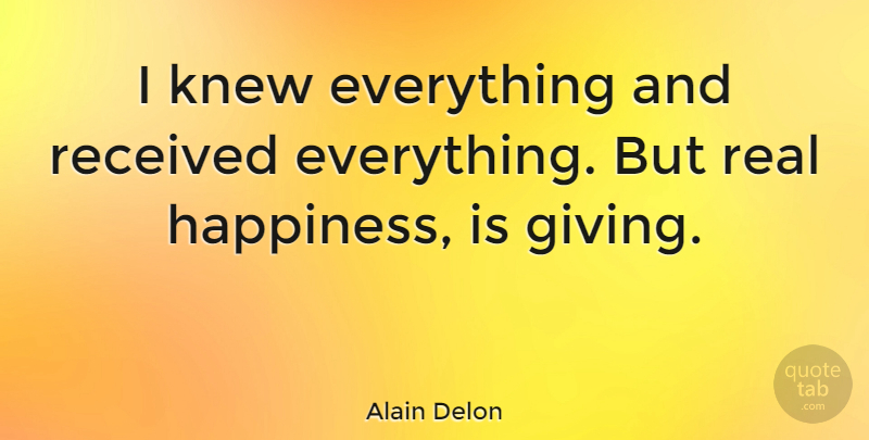 Alain Delon Quote About Real, Giving, Real Happiness: I Knew Everything And Received...
