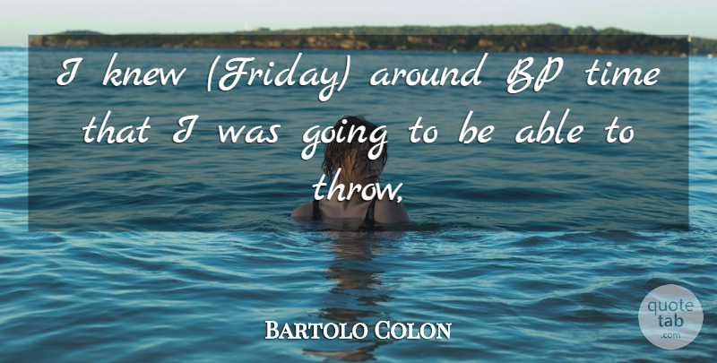 Bartolo Colon Quote About Knew, Time: I Knew Friday Around Bp...
