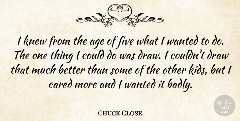 Chuck Close Quote About Photography, Kids, Age: I Knew From The Age...