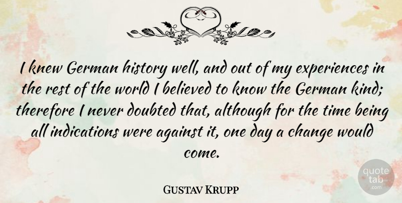 Gustav Krupp Quote About Against, Although, Believed, Change, Doubted: I Knew German History Well...