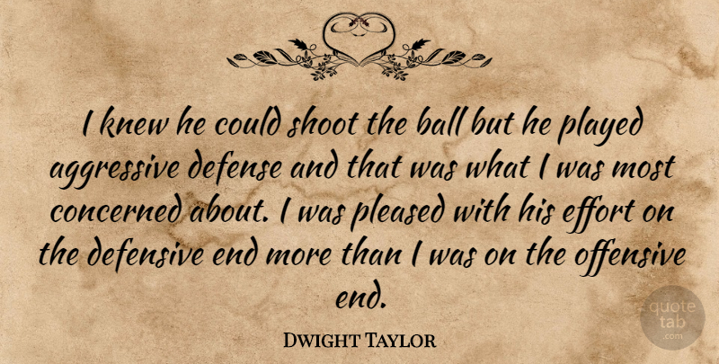 Dwight Taylor Quote About Aggressive, Ball, Concerned, Defense, Defensive: I Knew He Could Shoot...