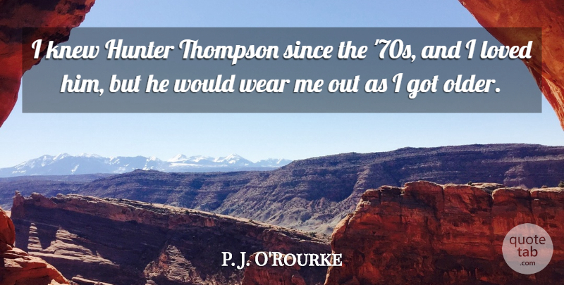 P. J. O'Rourke Quote About Knew, Since, Thompson, Wear: I Knew Hunter Thompson Since...