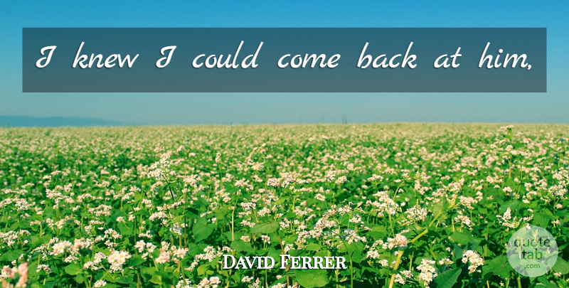 David Ferrer Quote About Knew: I Knew I Could Come...