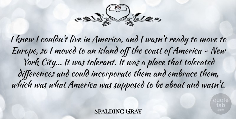 Spalding Gray Quote About America, Coast, Embrace, Knew, Move: I Knew I Couldnt Live...