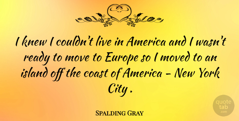 Spalding Gray Quote About Travel, New York, Moving: I Knew I Couldnt Live...