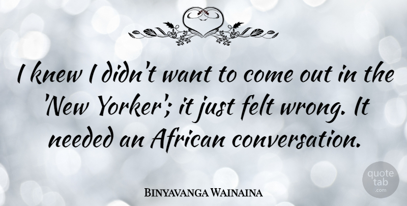 Binyavanga Wainaina Quote About Felt, Knew: I Knew I Didnt Want...