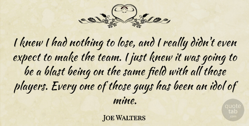 Joe Walters Quote About Blast, Expect, Field, Guys, Idol: I Knew I Had Nothing...