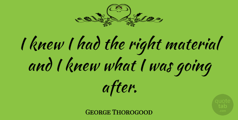 George Thorogood Quote About undefined: I Knew I Had The...
