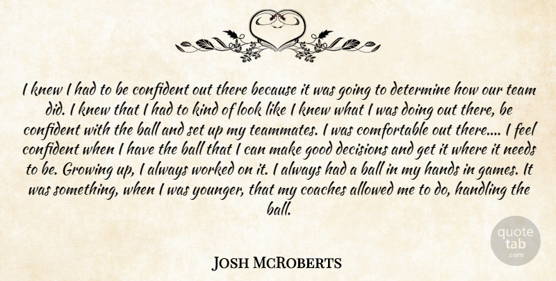 Josh McRoberts Quote About Allowed, Ball, Coaches, Confident, Decisions: I Knew I Had To...