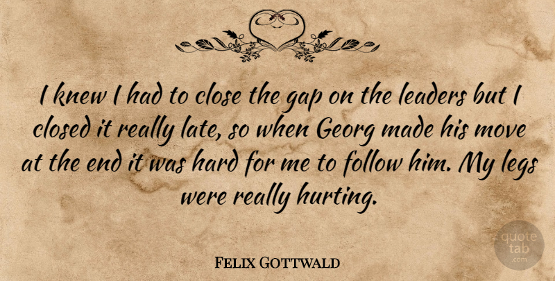 Felix Gottwald Quote About Close, Closed, Follow, Gap, Hard: I Knew I Had To...