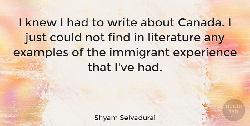 Shyam Selvadurai Quote About Examples, Experience, Immigrant, Knew, Literature: I Knew I Had To...