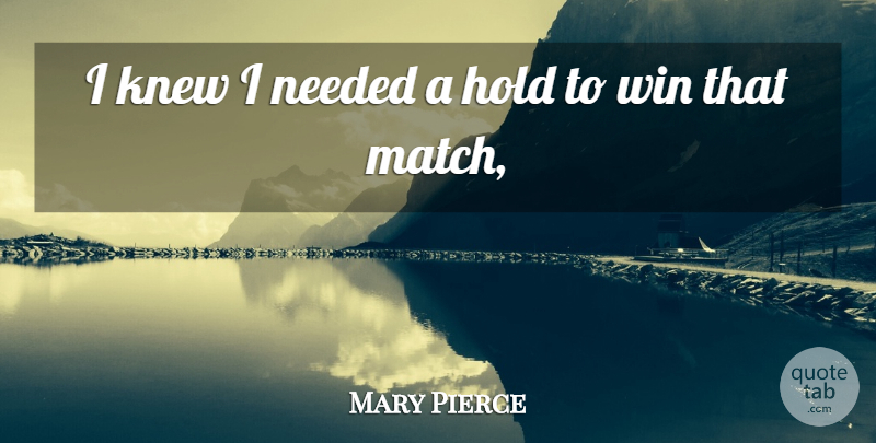 Mary Pierce Quote About Hold, Knew, Needed, Win: I Knew I Needed A...