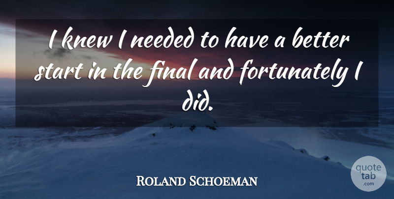 Roland Schoeman Quote About Final, Knew, Needed, Start: I Knew I Needed To...