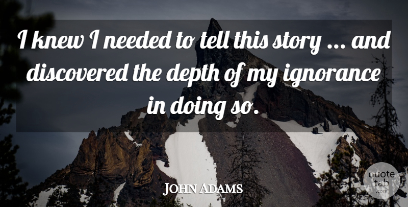 John Adams Quote About Depth, Discovered, Ignorance, Knew, Needed: I Knew I Needed To...