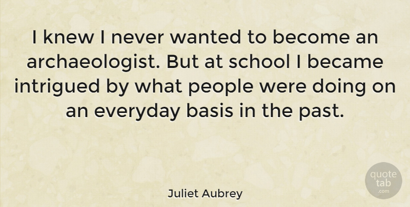 Juliet Aubrey Quote About Became, Intrigued, Knew, People, School: I Knew I Never Wanted...