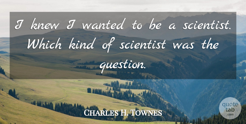 Charles H. Townes Quote About undefined: I Knew I Wanted To...