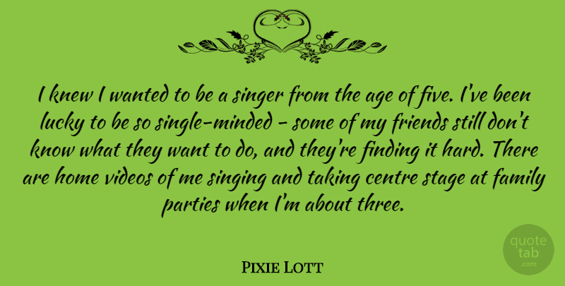 Pixie Lott Quote About Age, Centre, Family, Finding, Home: I Knew I Wanted To...