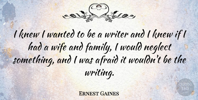 Ernest Gaines Quote About Writing, Wife, Neglect: I Knew I Wanted To...