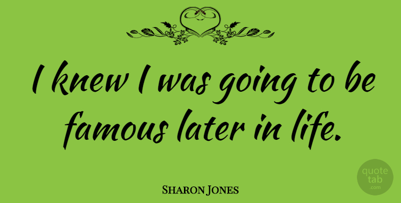 Sharon Jones Quote About Famous, Knew, Life: I Knew I Was Going...