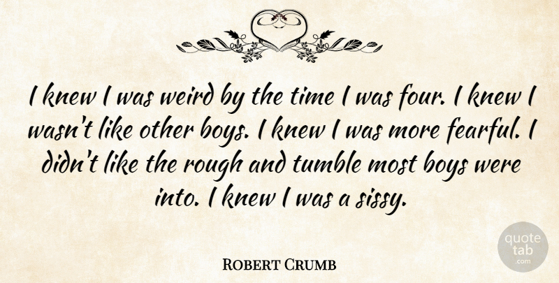 Robert Crumb Quote About Boys, Four, Sissy: I Knew I Was Weird...