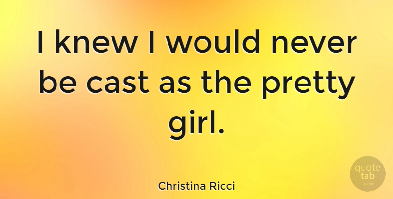 Christina Ricci Quote About Girl, Pretty Girl, Casts: I Knew I Would Never...