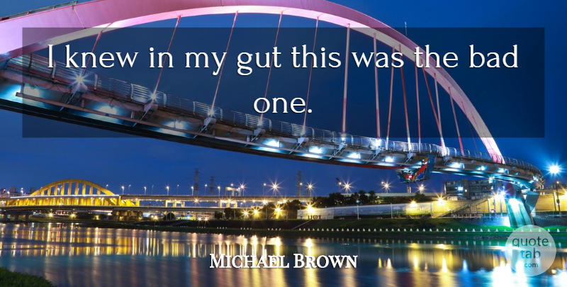 Michael Brown Quote About Bad, Gut, Knew: I Knew In My Gut...