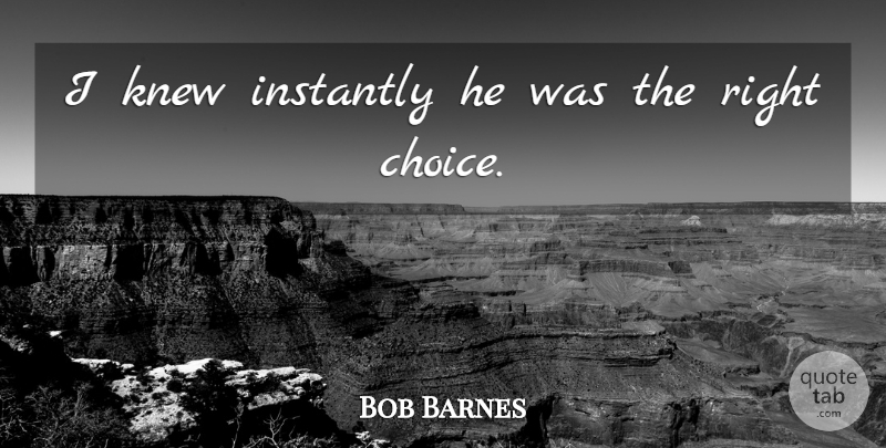Bob Barnes Quote About Instantly, Knew: I Knew Instantly He Was...