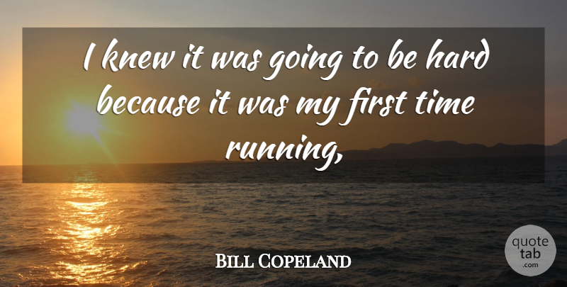 Bill Copeland Quote About Hard, Knew, Time: I Knew It Was Going...